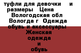 туфли для девочки 33 и 34 размеры › Цена ­ 1 000 - Вологодская обл., Вологда г. Одежда, обувь и аксессуары » Женская одежда и обувь   . Вологодская обл.,Вологда г.